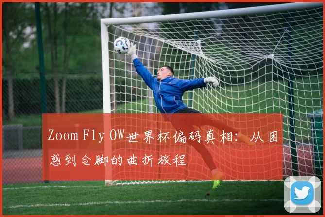 Zoom Fly OW世界杯偏码真相：从困惑到合脚的曲折旅程