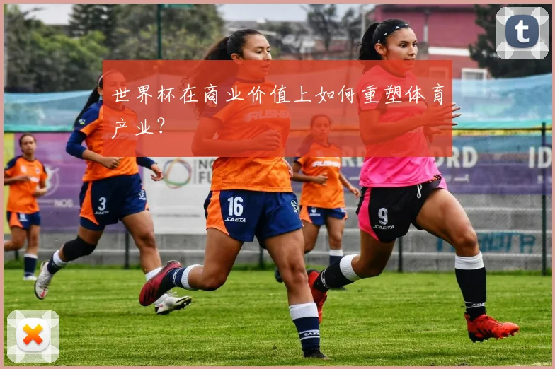 世界杯在商业价值上如何重塑体育产业？