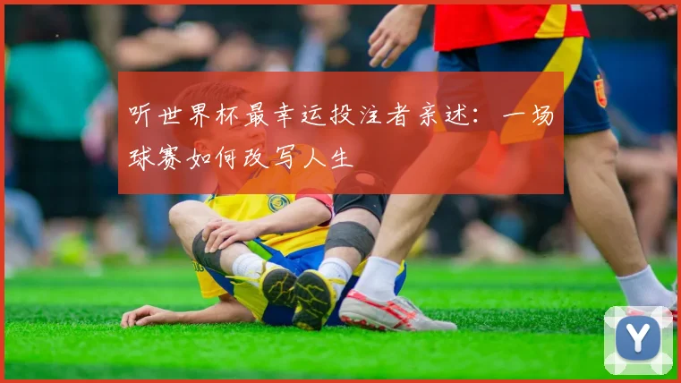 听世界杯最幸运投注者亲述：一场球赛如何改写人生