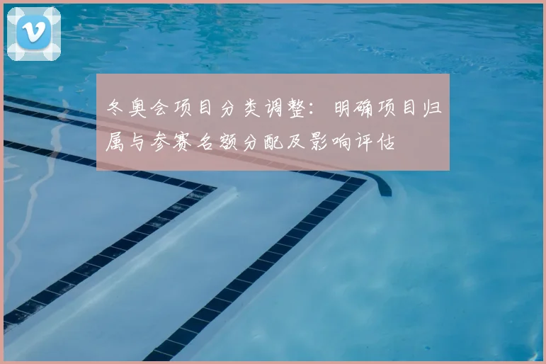 冬奥会项目分类调整：明确项目归属与参赛名额分配及影响评估