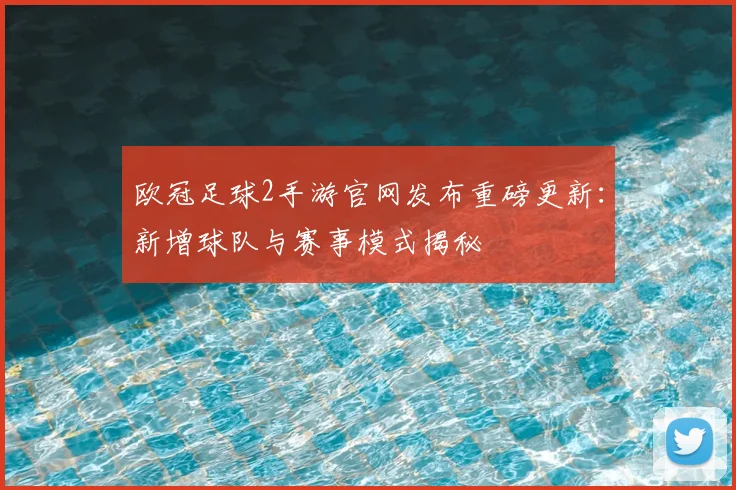 欧冠足球2手游官网发布重磅更新：新增球队与赛事模式揭秘