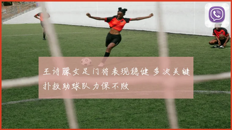 王诗朦女足门将表现稳健 多次关键扑救助球队力保不败