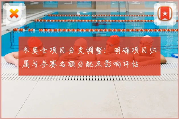 冬奥会项目分类调整：明确项目归属与参赛名额分配及影响评估