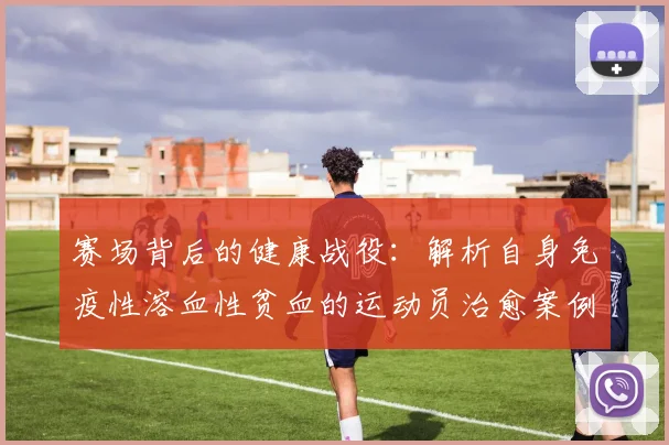 赛场背后的健康战役：解析自身免疫性溶血性贫血的运动员治愈案例