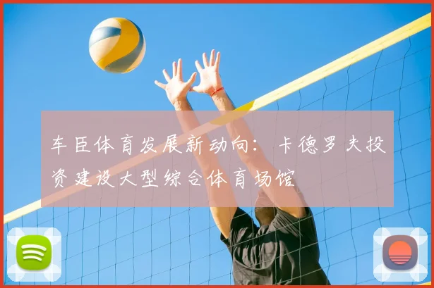 车臣体育发展新动向：卡德罗夫投资建设大型综合体育场馆