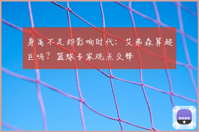 身高不足却影响时代：艾弗森算超巨吗？篮球专家观点交锋