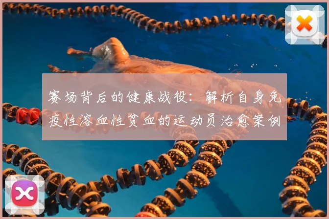 赛场背后的健康战役：解析自身免疫性溶血性贫血的运动员治愈案例