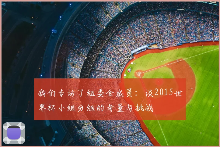 我们专访了组委会成员：谈2015世界杯小组分组的考量与挑战