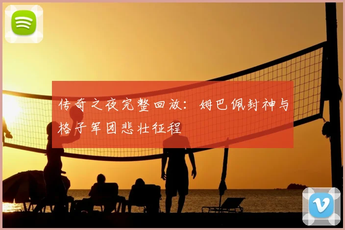 传奇之夜完整回放：姆巴佩封神与格子军团悲壮征程