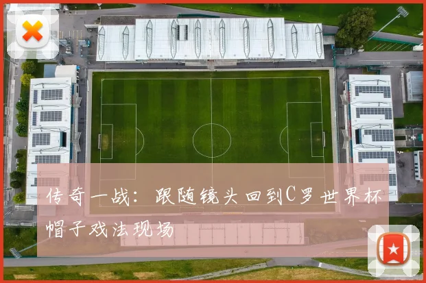 传奇一战：跟随镜头回到C罗世界杯帽子戏法现场