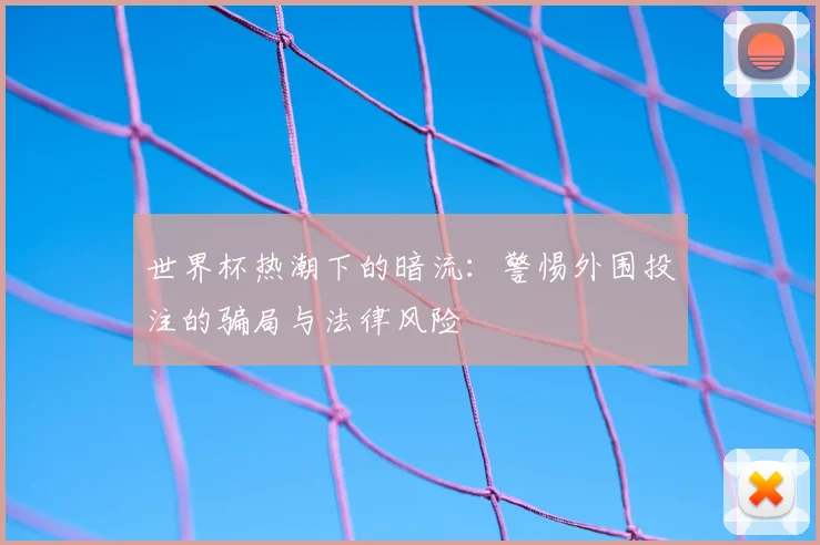世界杯热潮下的暗流：警惕外围投注的骗局与法律风险