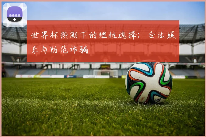 世界杯热潮下的理性选择：合法娱乐与防范诈骗