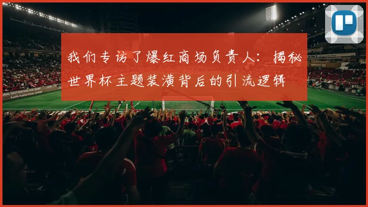 我们专访了爆红商场负责人：揭秘世界杯主题装潢背后的引流逻辑