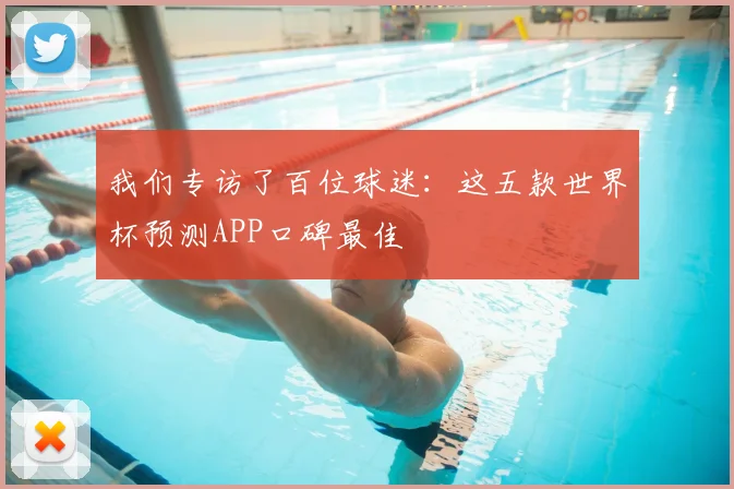 我们专访了百位球迷：这五款世界杯预测APP口碑最佳