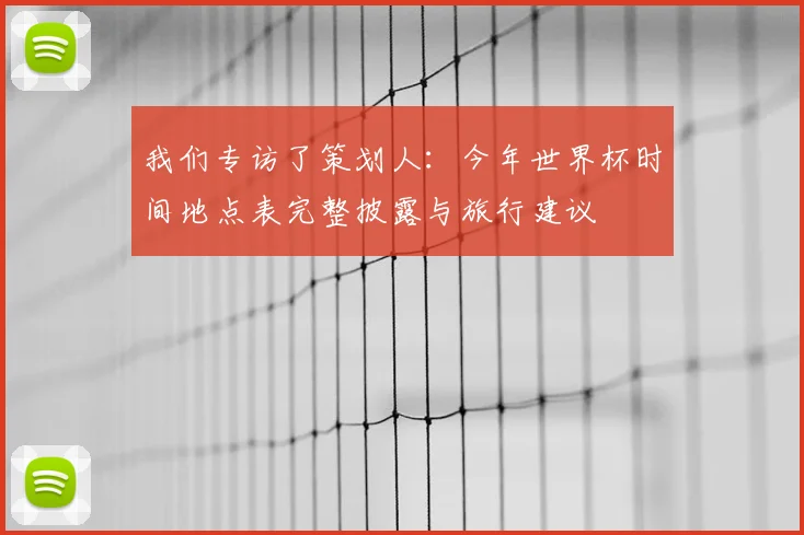 我们专访了策划人：今年世界杯时间地点表完整披露与旅行建议