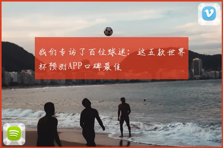 我们专访了百位球迷：这五款世界杯预测APP口碑最佳