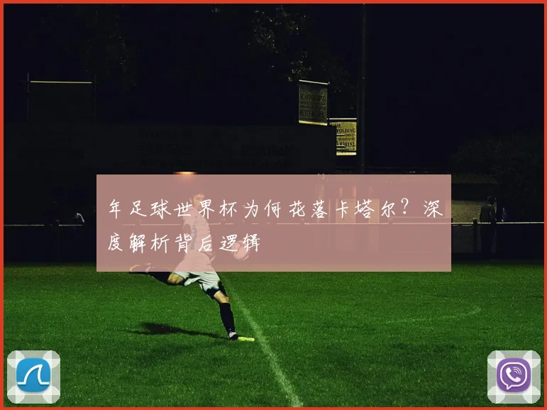年足球世界杯为何花落卡塔尔？深度解析背后逻辑