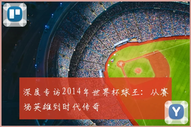 深度专访2014年世界杯球王：从赛场英雄到时代传奇