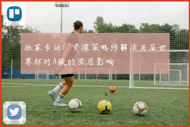 独家专访：资深策略师解读历届世界杯对A股的深层影响