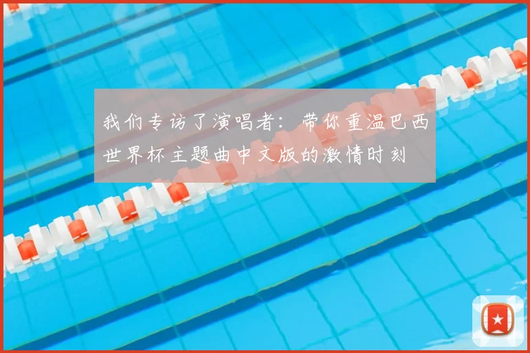 我们专访了演唱者：带你重温巴西世界杯主题曲中文版的激情时刻