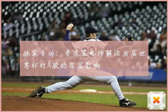 独家专访：资深策略师解读历届世界杯对A股的深层影响